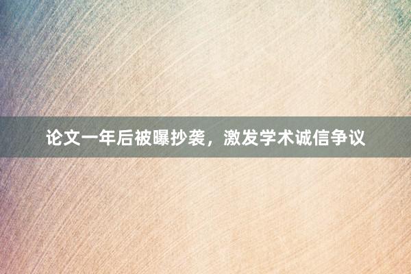 论文一年后被曝抄袭，激发学术诚信争议
