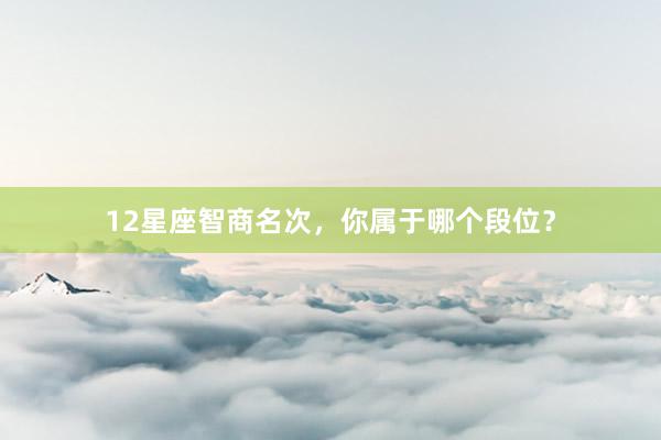 12星座智商名次，你属于哪个段位？