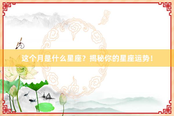 这个月是什么星座？揭秘你的星座运势！
