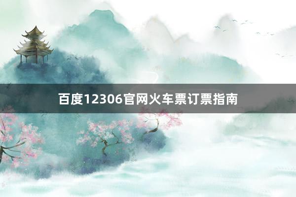 百度12306官网火车票订票指南
