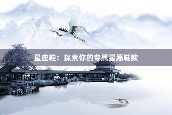 星座鞋：探索你的专属星愿鞋款